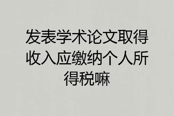 发表学术论文取得收入应缴纳个人所得税嘛