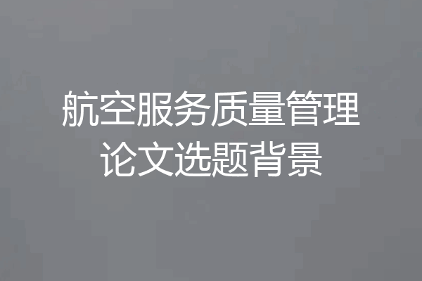 航空服务质量管理论文选题背景