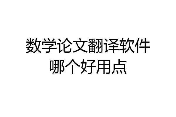 数学论文翻译软件哪个好用点