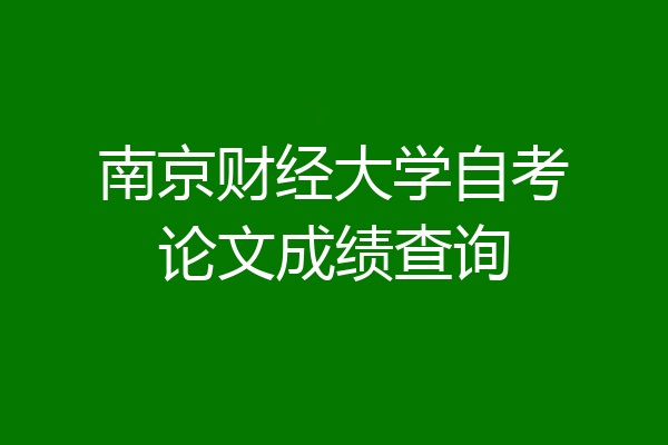 南京财经大学自考论文成绩查询