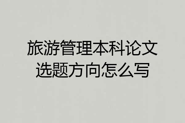 旅游管理本科论文选题方向怎么写