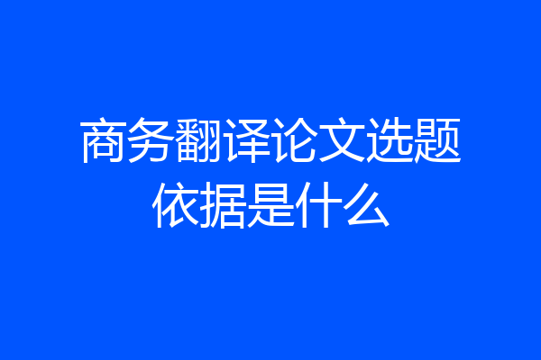 商务翻译论文选题依据是什么