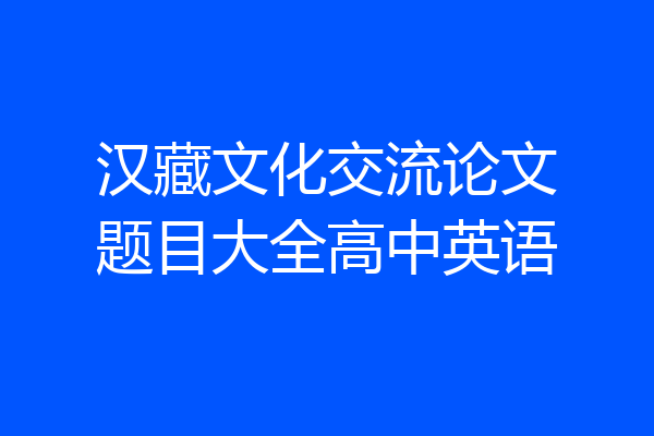 汉藏文化交流论文题目大全高中英语