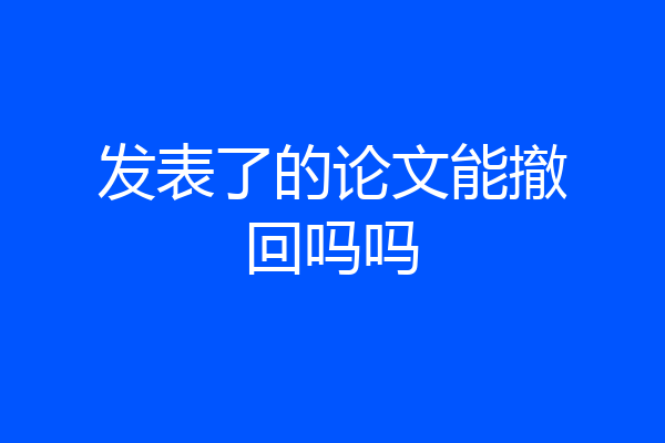 发表了的论文能撤回吗吗