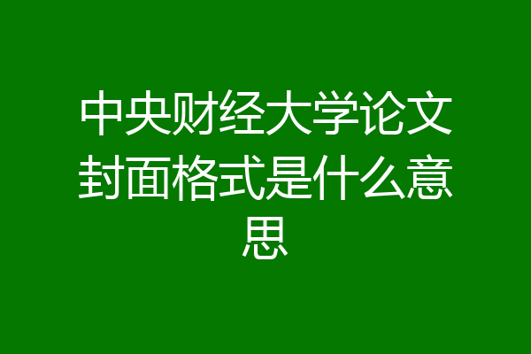 中央财经大学论文封面格式是什么意思