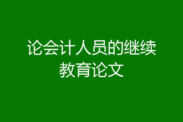论会计人员的继续教育论文