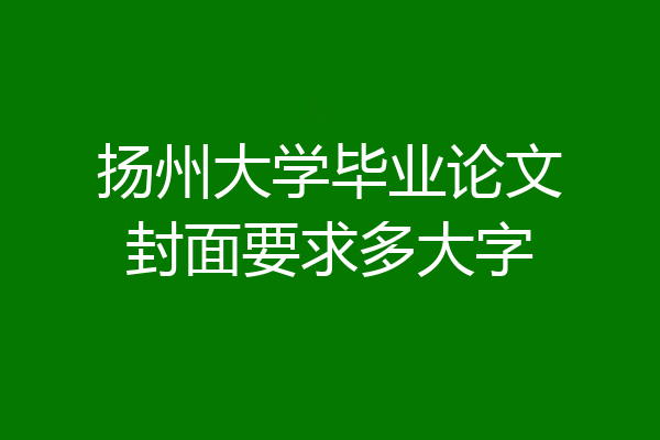 扬州大学毕业论文封面要求多大字
