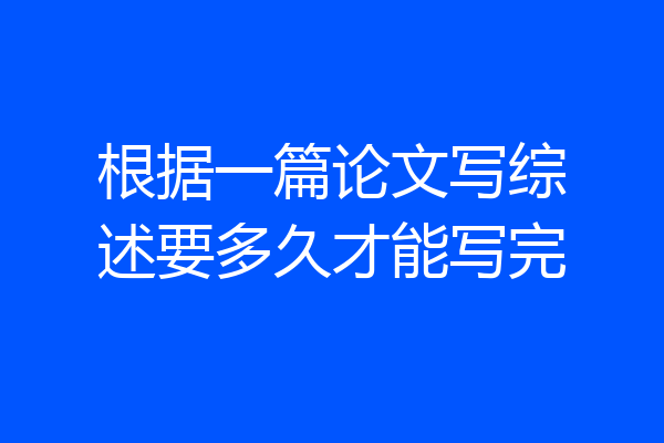 根据一篇论文写综述要多久才能写完