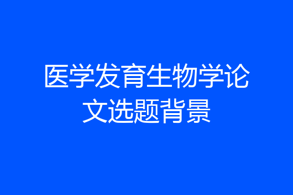 医学发育生物学论文选题背景