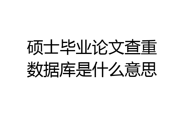 硕士毕业论文查重数据库是什么意思