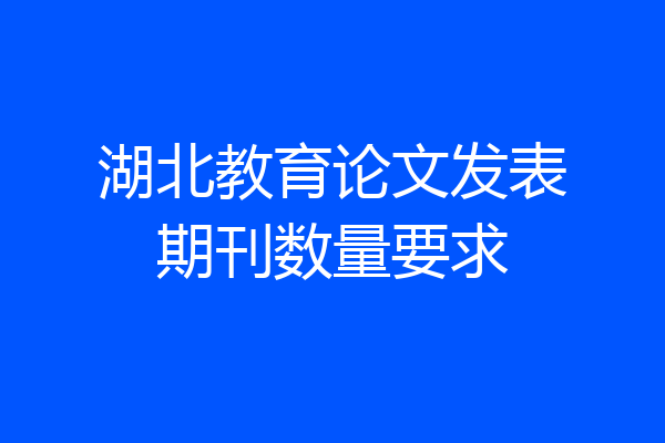 湖北教育论文发表期刊数量要求