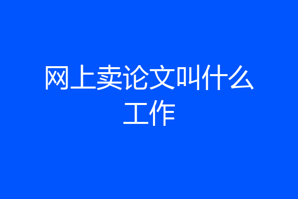 网上卖论文叫什么工作