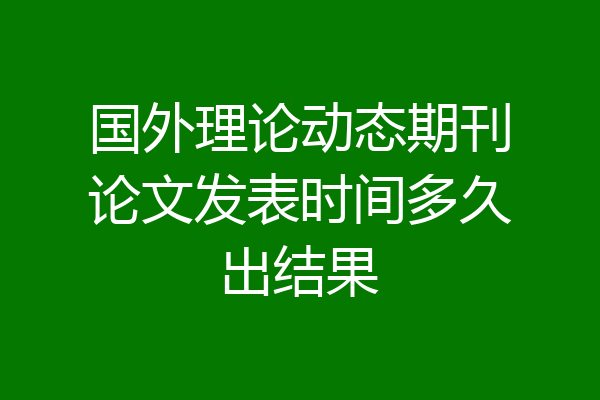 国外理论动态期刊论文发表时间多久出结果