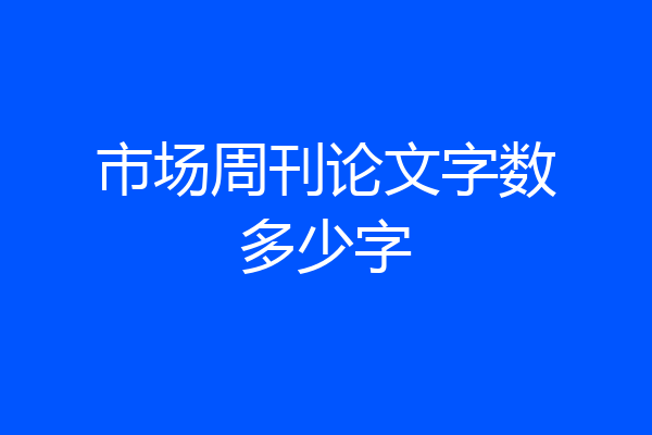 市场周刊论文字数多少字