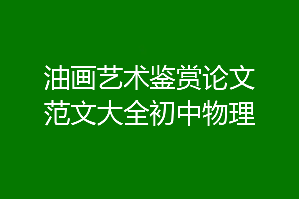 油画艺术鉴赏论文范文大全初中物理