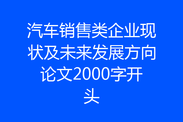 汽车销售类企业现状及未来发展方向论文2000字开头