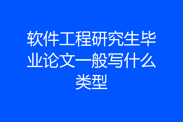 软件工程研究生毕业论文一般写什么类型