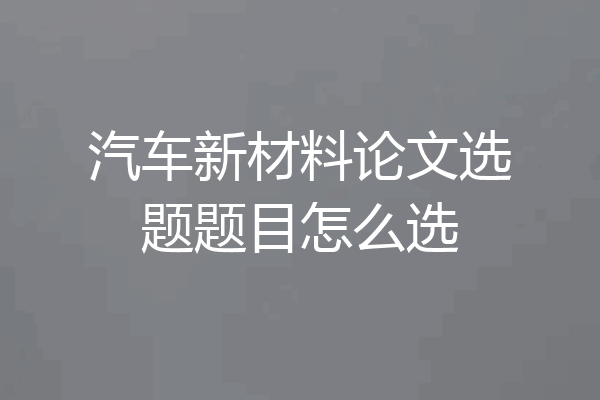 汽车新材料论文选题题目怎么选