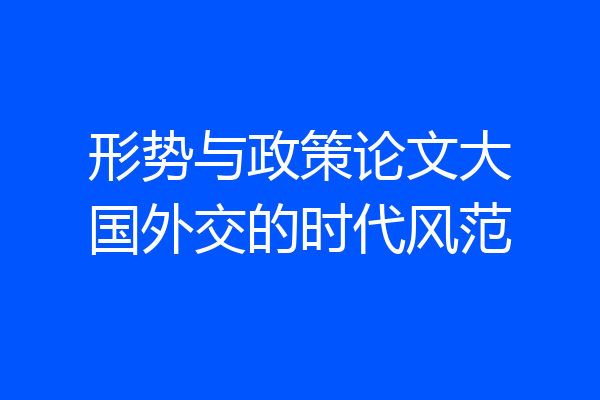 形势与政策论文大国外交的时代风范