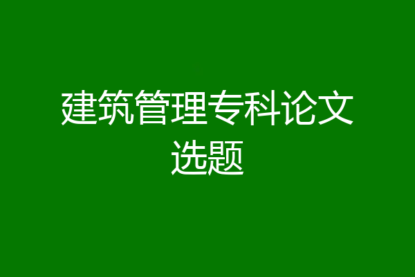 建筑管理专科论文选题
