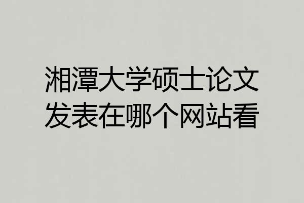 湘潭大学硕士论文发表在哪个网站看