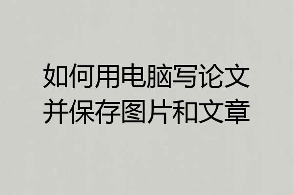 如何用电脑写论文并保存图片和文章