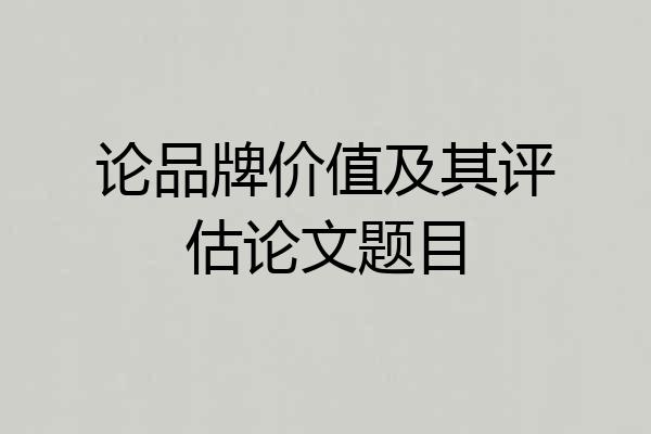 论品牌价值及其评估论文题目