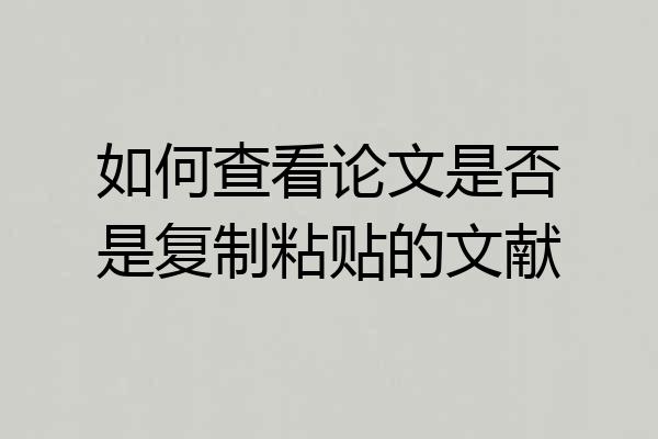 如何查看论文是否是复制粘贴的文献