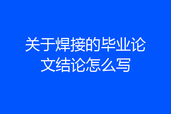 关于焊接的毕业论文结论怎么写