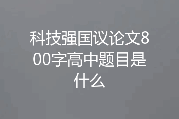 科技强国议论文800字高中题目是什么