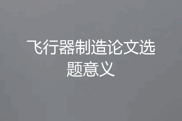 飞行器制造论文选题意义