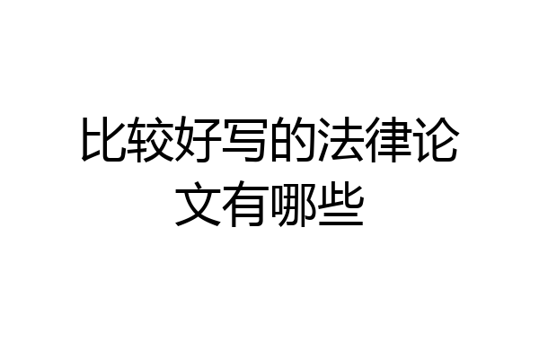 比较好写的法律论文有哪些