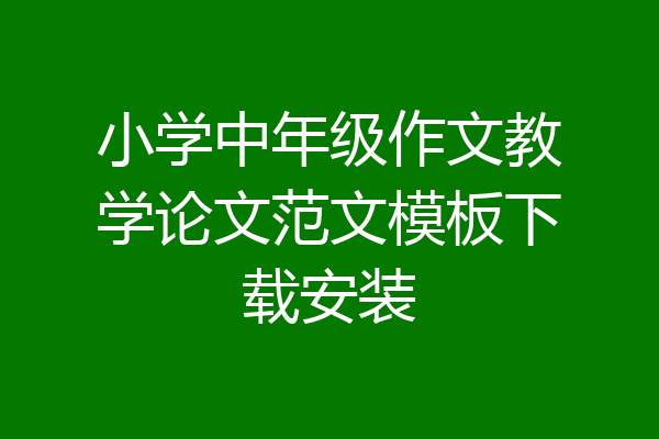 小学中年级作文教学论文范文模板下载安装