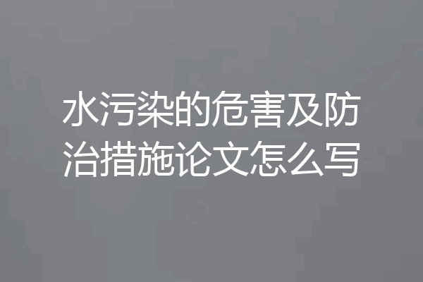 水污染的危害及防治措施论文怎么写