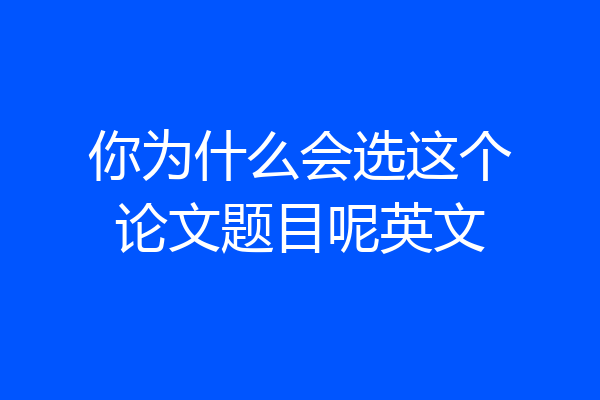 你为什么会选这个论文题目呢英文