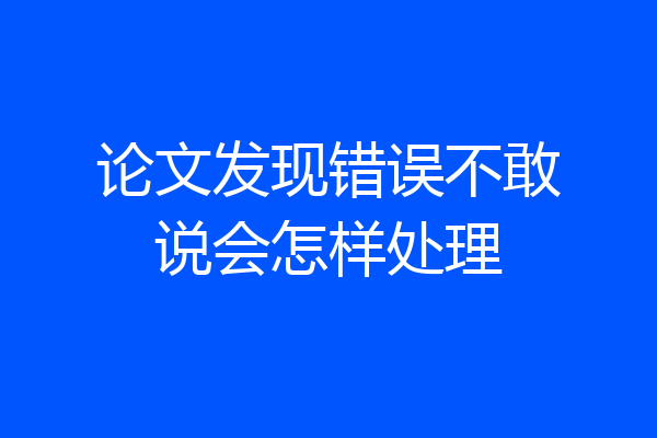 论文发现错误不敢说会怎样处理