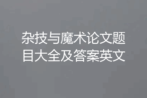杂技与魔术论文题目大全及答案英文