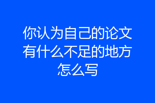 你认为自己的论文有什么不足的地方怎么写