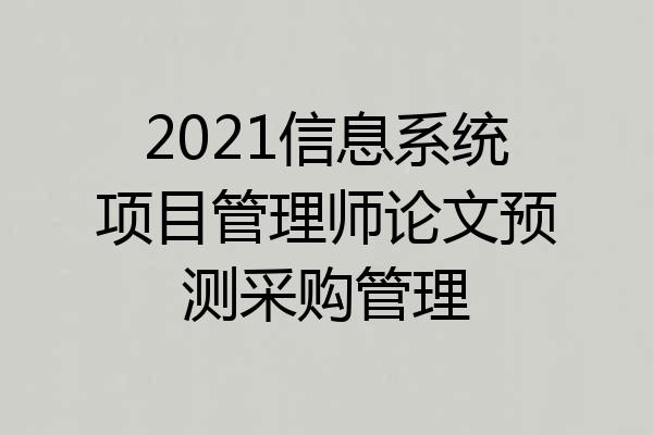 2021信息系统项目管理师论文预测采购管理