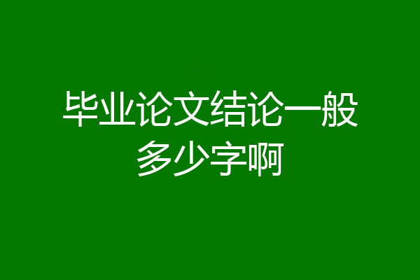 毕业论文结论一般多少字啊