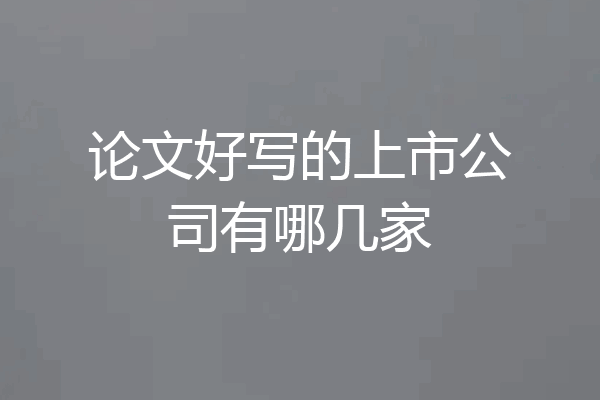 论文好写的上市公司有哪几家