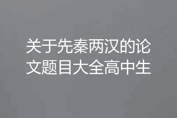 关于先秦两汉的论文题目大全高中生