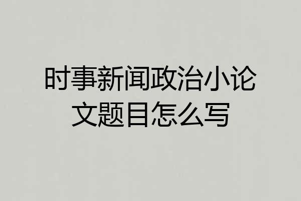 时事新闻政治小论文题目怎么写