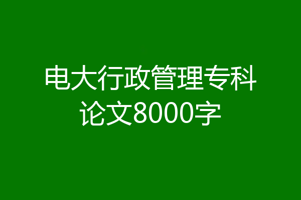 电大行政管理专科论文8000字