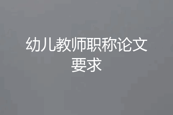 幼儿教师职称论文要求