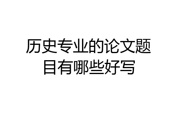 历史专业的论文题目有哪些好写