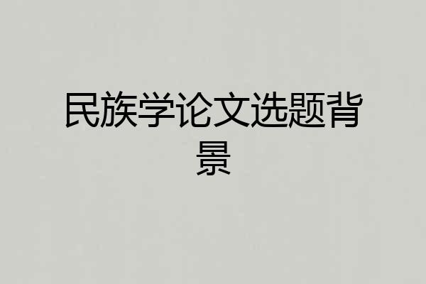 民族学论文选题背景