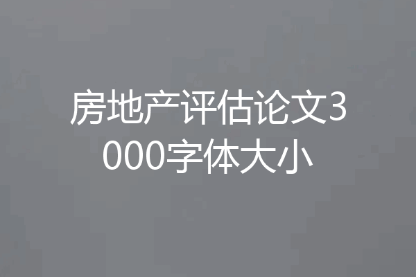 房地产评估论文3000字体大小