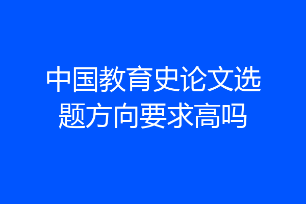 中国教育史论文选题方向要求高吗
