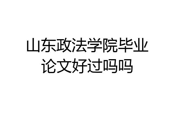 山东政法学院毕业论文好过吗吗
